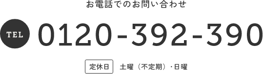 お電話でのお問い合わせ 0120-392-390  定休日 土曜（不定期）･日曜