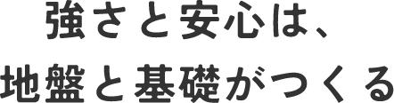 強さと安心は、地盤と基礎でつくる