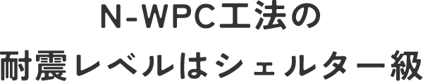 N-WPC工法の耐震レベルはシェルター級