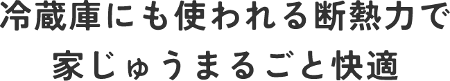 冷蔵庫にも使われる断熱力で家じゅうまるごと快適
