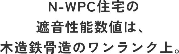 N-WPC住宅の遮音性能数値は、木造鉄骨造のワンランク上。