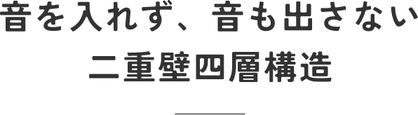 音を入れず、音も出さない二重壁四層構造