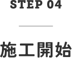 STEP04　施工開始