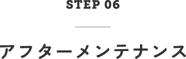 STEP06　アフターメンテナンス
