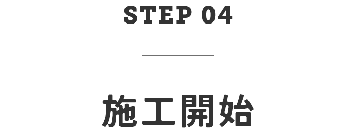 STEP04　施工開始