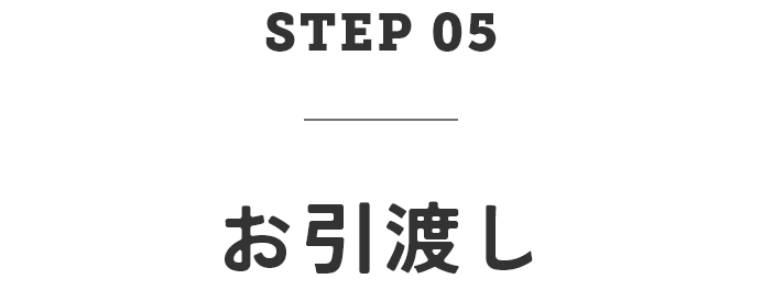 STEP05　お引渡し