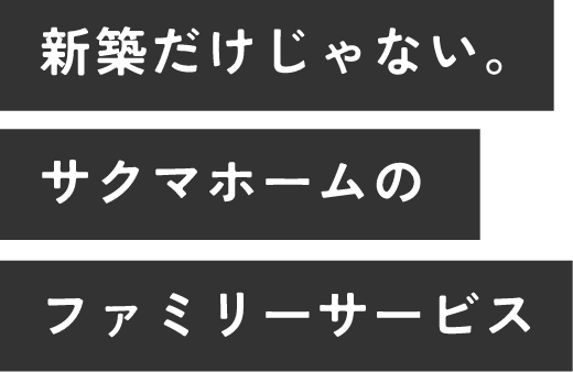 新築だけじゃない。サクマホームのファミリーサービス